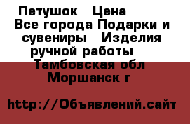 Петушок › Цена ­ 350 - Все города Подарки и сувениры » Изделия ручной работы   . Тамбовская обл.,Моршанск г.